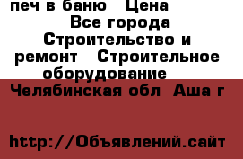 печ в баню › Цена ­ 3 000 - Все города Строительство и ремонт » Строительное оборудование   . Челябинская обл.,Аша г.